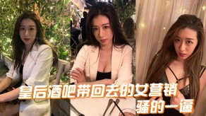 国产视频皇后酒吧带回去的女营销