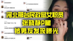 国产偷情河北邢台民政局女职员张晓静P腿被男朋友发现曝光视频