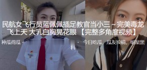 国产视频民航女飞行员小三毒龙大乳