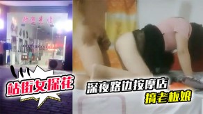 国产站街女深夜路边按摩店搞老板娘+中午城中村坐门口等客的美腿野鸡按鸡口鸡视频