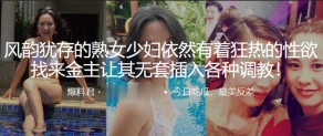 老女人风韵犹存的熟女人妻依然有着狂热的性欲无套调教视频