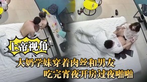 国产大胸学妹穿着肉丝和男朋友吃完宵夜开房过夜性爱视频