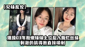 萝莉兄妹乱伦怒艹03年粉嫩妹妹上位后入撕烂丝袜激情视频