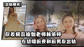 国产反差极品瑜伽老师林依婷在结婚前夜和前男朋友偷情视频被未婚夫发现曝光